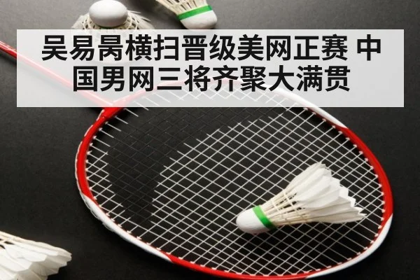 吴易昺横扫晋级美网正赛 中国男网三将齐聚大满贯