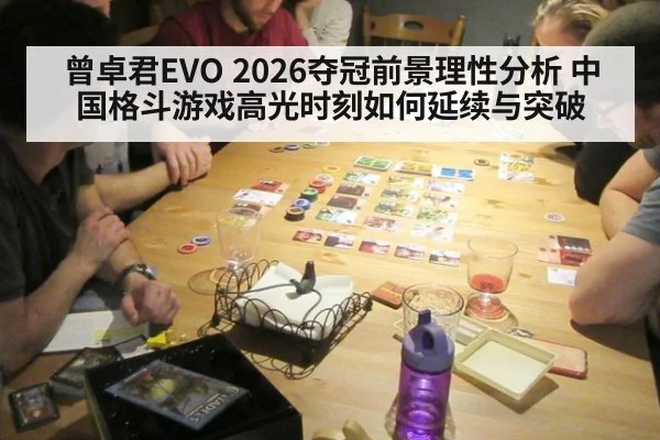 曾卓君EVO 2026夺冠前景理性分析 中国格斗游戏高光时刻如何延续与突破