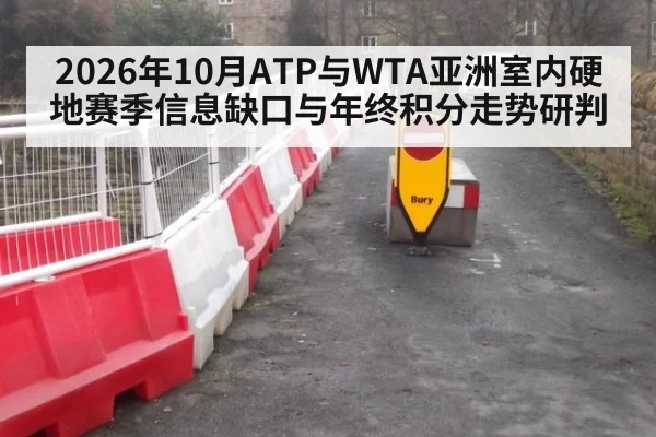 2026年10月ATP与WTA亚洲室内硬地赛季信息缺口与年终积分走势研判